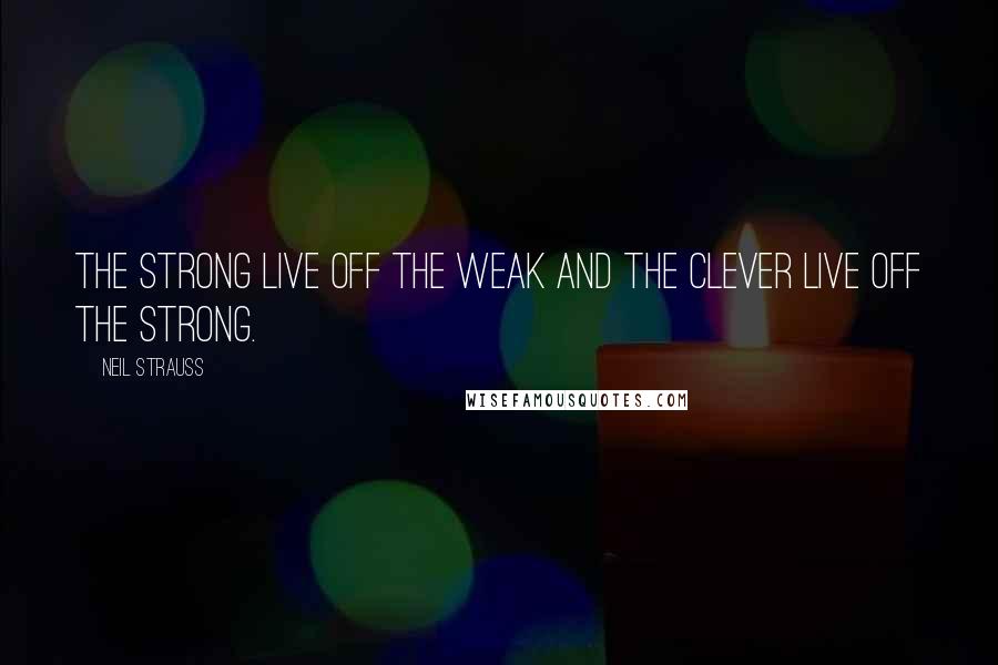 Neil Strauss Quotes: The strong live off the weak and the clever live off the strong.