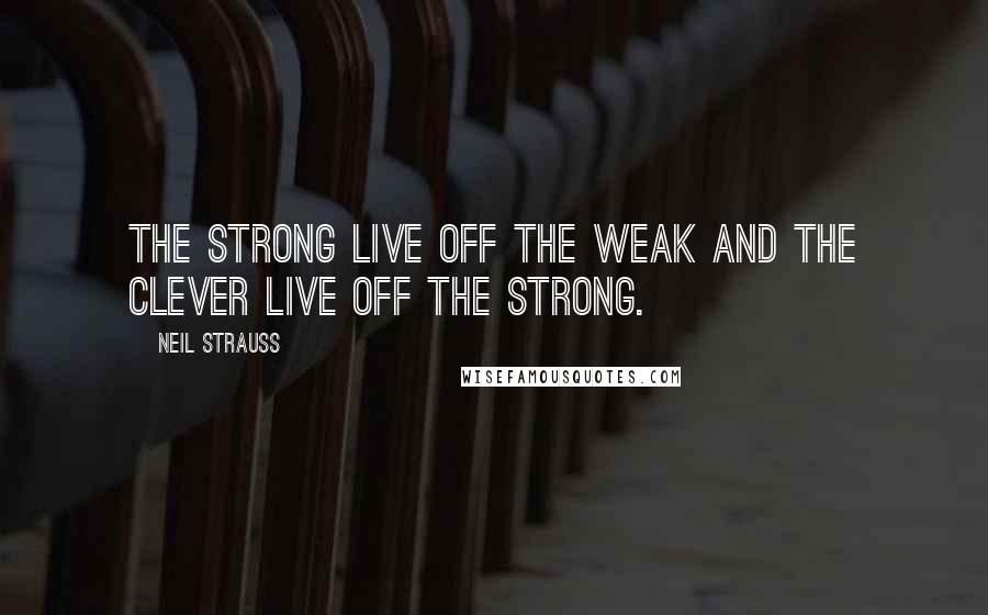 Neil Strauss Quotes: The strong live off the weak and the clever live off the strong.