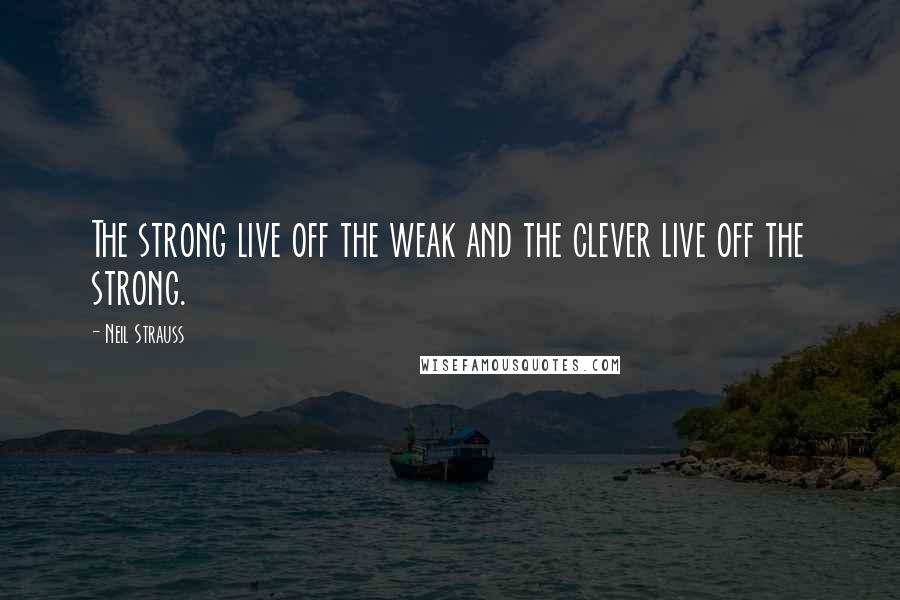 Neil Strauss Quotes: The strong live off the weak and the clever live off the strong.