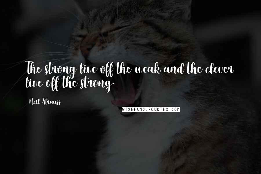 Neil Strauss Quotes: The strong live off the weak and the clever live off the strong.