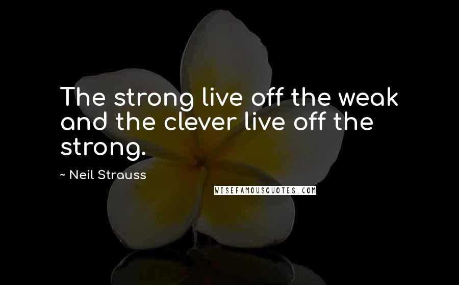 Neil Strauss Quotes: The strong live off the weak and the clever live off the strong.