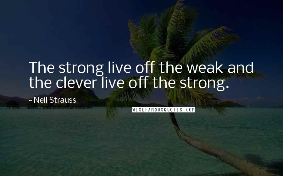 Neil Strauss Quotes: The strong live off the weak and the clever live off the strong.