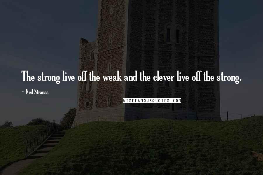 Neil Strauss Quotes: The strong live off the weak and the clever live off the strong.