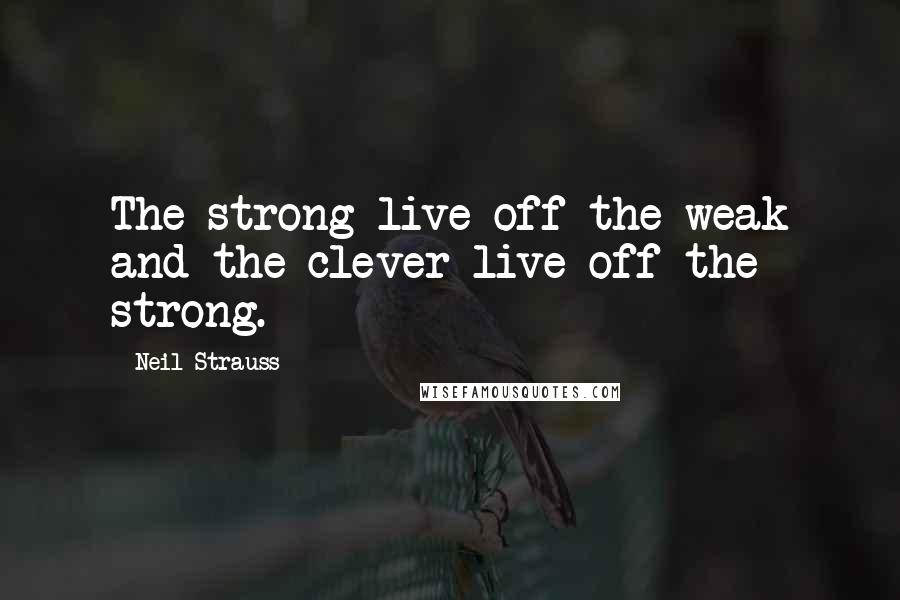 Neil Strauss Quotes: The strong live off the weak and the clever live off the strong.