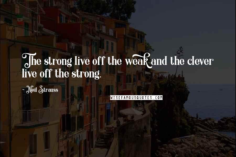 Neil Strauss Quotes: The strong live off the weak and the clever live off the strong.