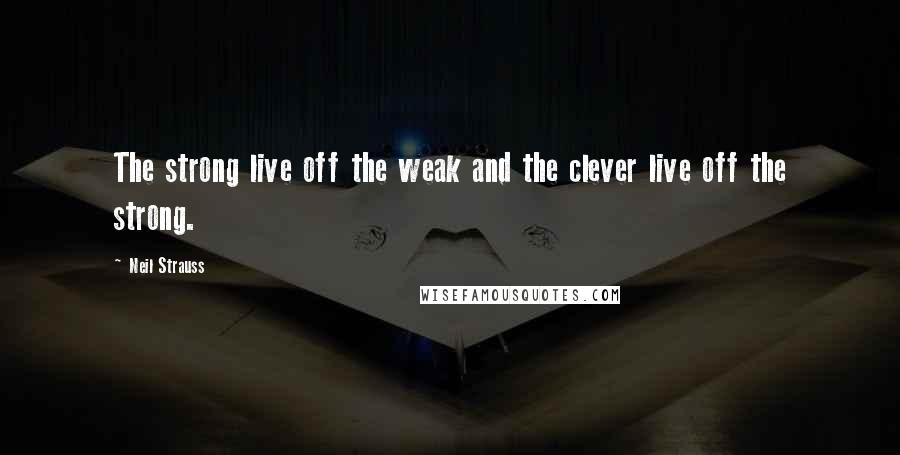Neil Strauss Quotes: The strong live off the weak and the clever live off the strong.