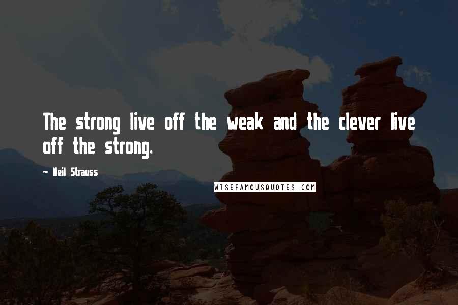Neil Strauss Quotes: The strong live off the weak and the clever live off the strong.