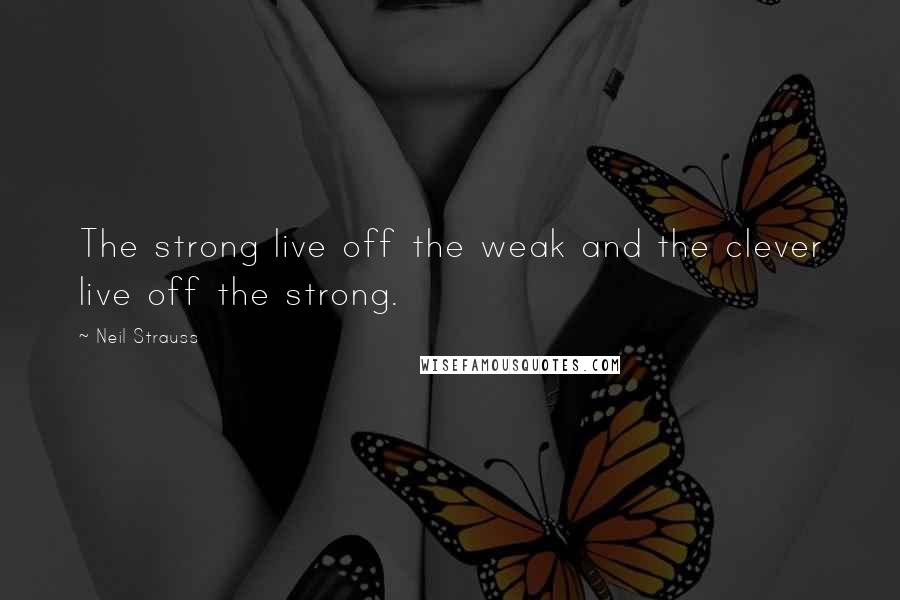 Neil Strauss Quotes: The strong live off the weak and the clever live off the strong.