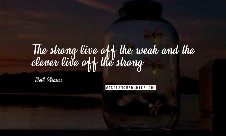 Neil Strauss Quotes: The strong live off the weak and the clever live off the strong.