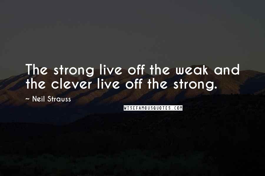 Neil Strauss Quotes: The strong live off the weak and the clever live off the strong.