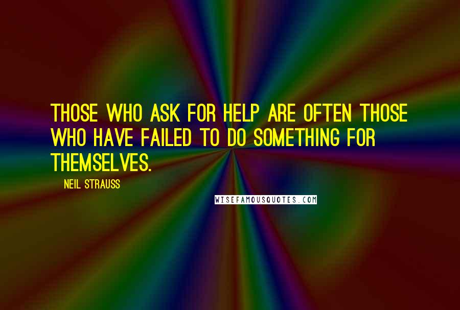 Neil Strauss Quotes: Those who ask for help are often those who have failed to do something for themselves.