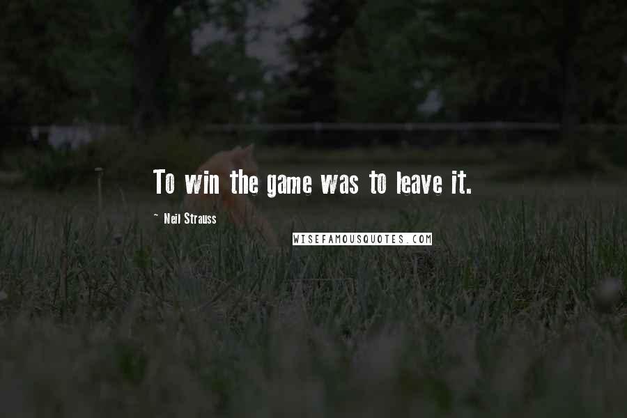 Neil Strauss Quotes: To win the game was to leave it.