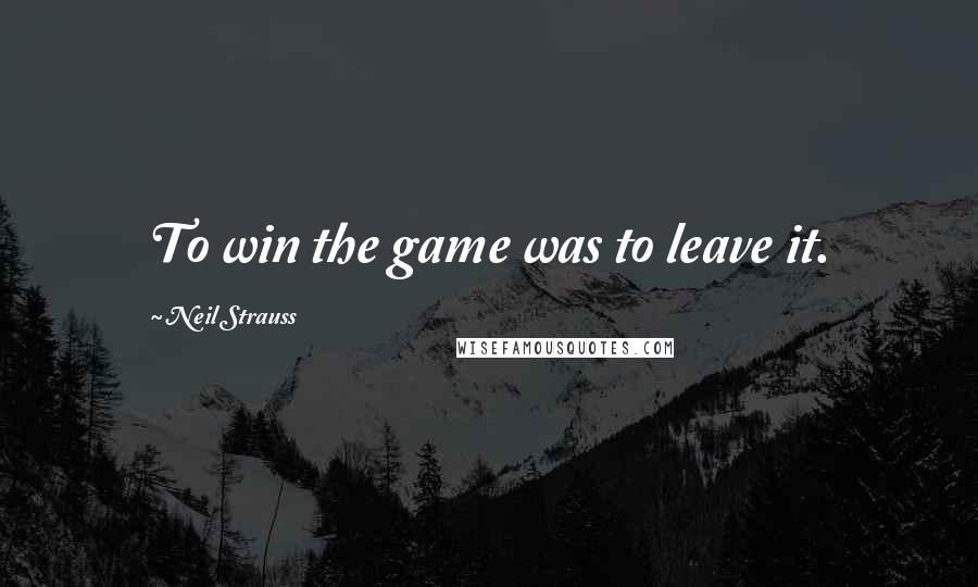 Neil Strauss Quotes: To win the game was to leave it.