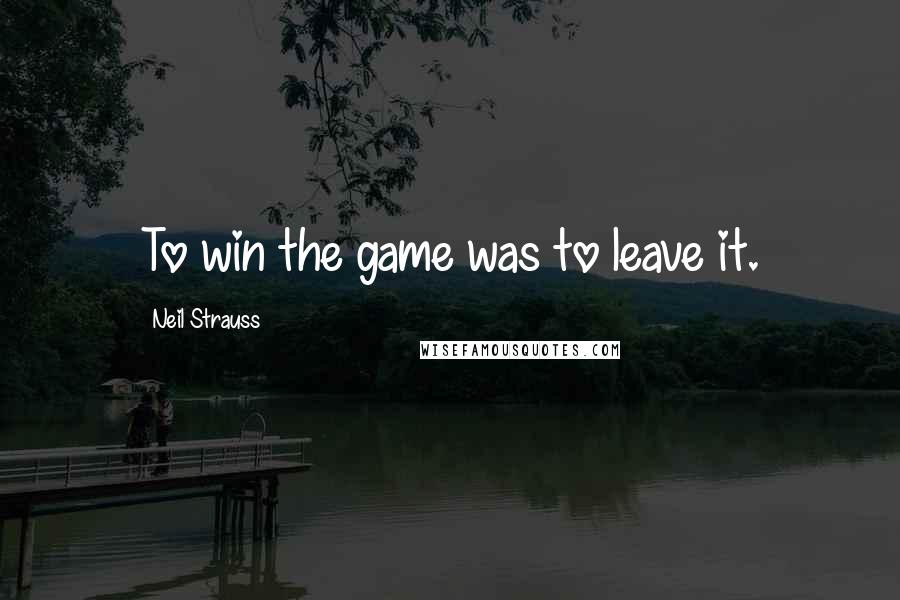 Neil Strauss Quotes: To win the game was to leave it.