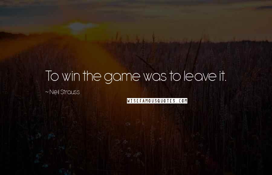 Neil Strauss Quotes: To win the game was to leave it.