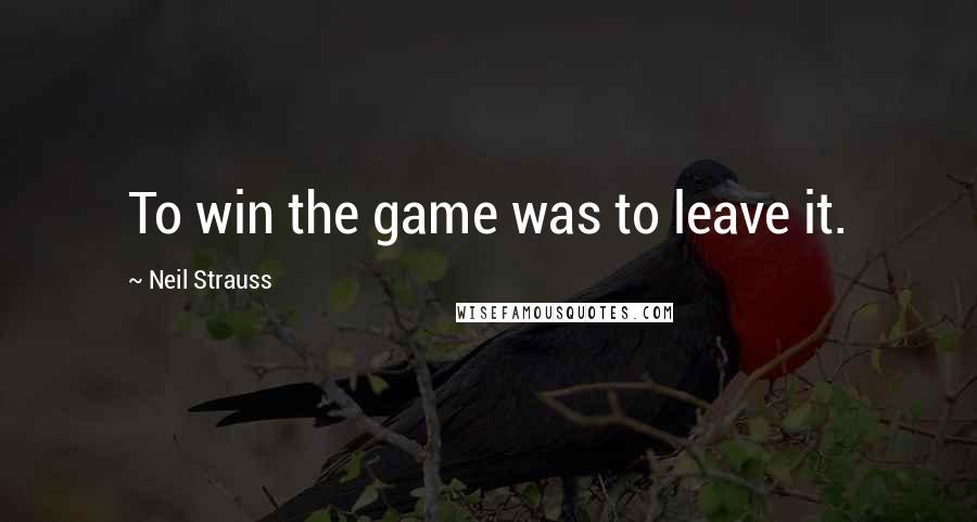 Neil Strauss Quotes: To win the game was to leave it.