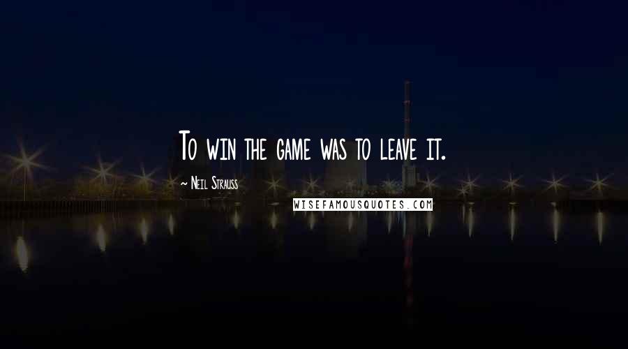 Neil Strauss Quotes: To win the game was to leave it.