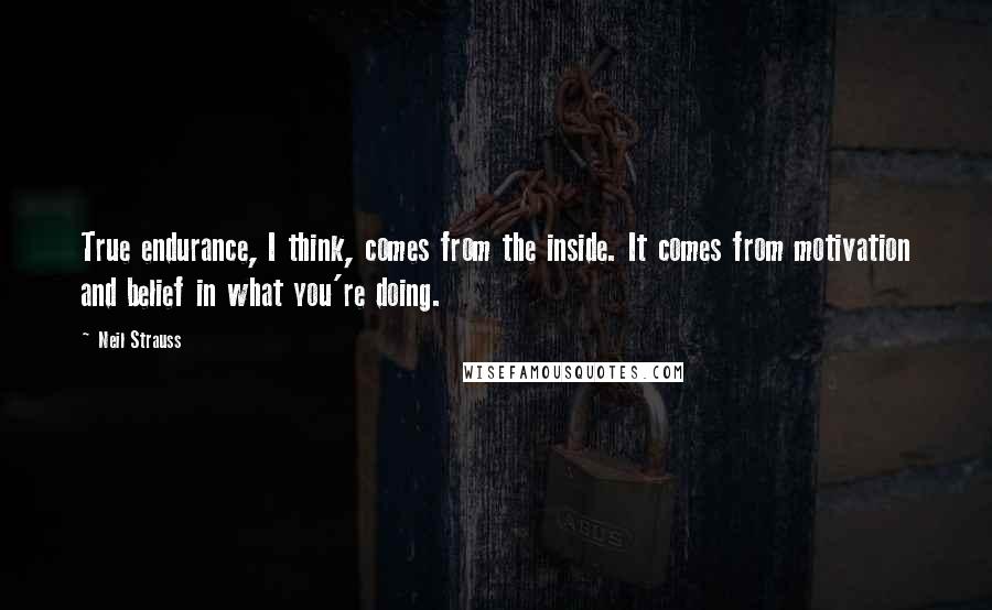 Neil Strauss Quotes: True endurance, I think, comes from the inside. It comes from motivation and belief in what you're doing.