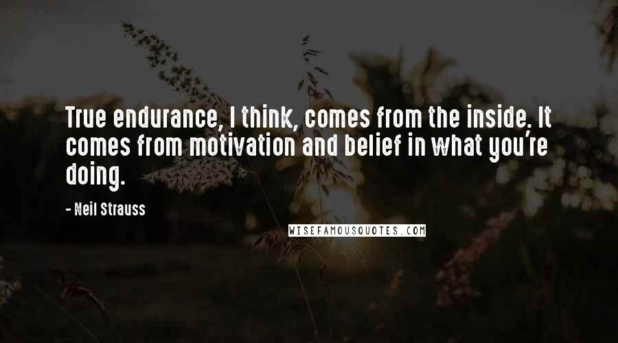 Neil Strauss Quotes: True endurance, I think, comes from the inside. It comes from motivation and belief in what you're doing.