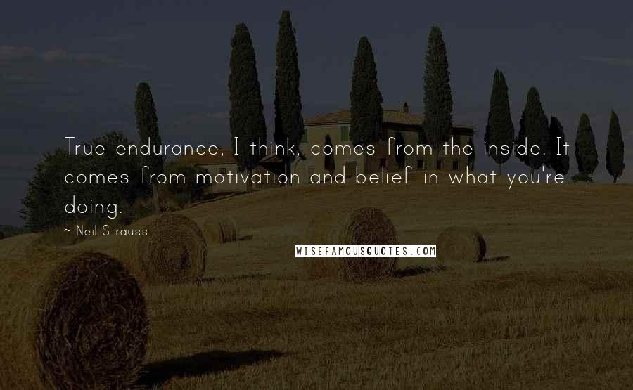 Neil Strauss Quotes: True endurance, I think, comes from the inside. It comes from motivation and belief in what you're doing.