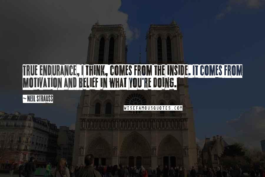 Neil Strauss Quotes: True endurance, I think, comes from the inside. It comes from motivation and belief in what you're doing.