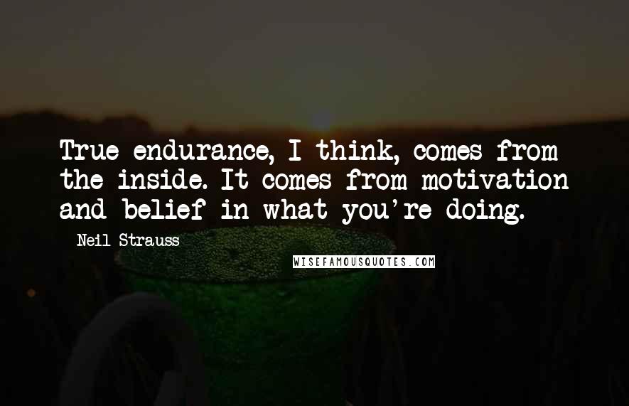 Neil Strauss Quotes: True endurance, I think, comes from the inside. It comes from motivation and belief in what you're doing.