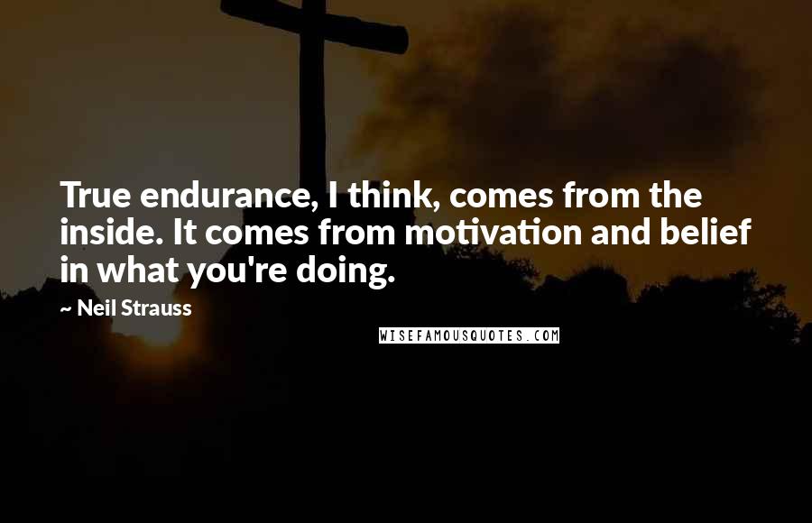 Neil Strauss Quotes: True endurance, I think, comes from the inside. It comes from motivation and belief in what you're doing.