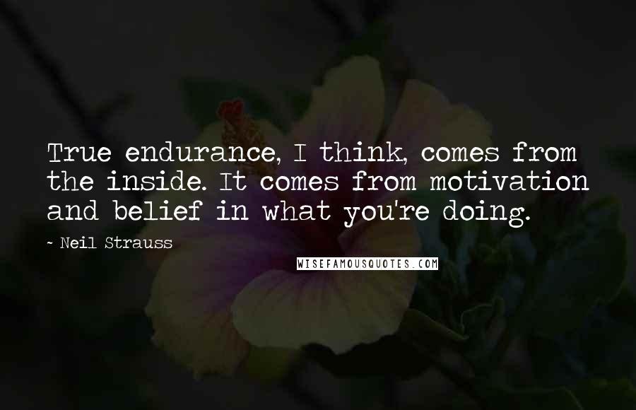 Neil Strauss Quotes: True endurance, I think, comes from the inside. It comes from motivation and belief in what you're doing.