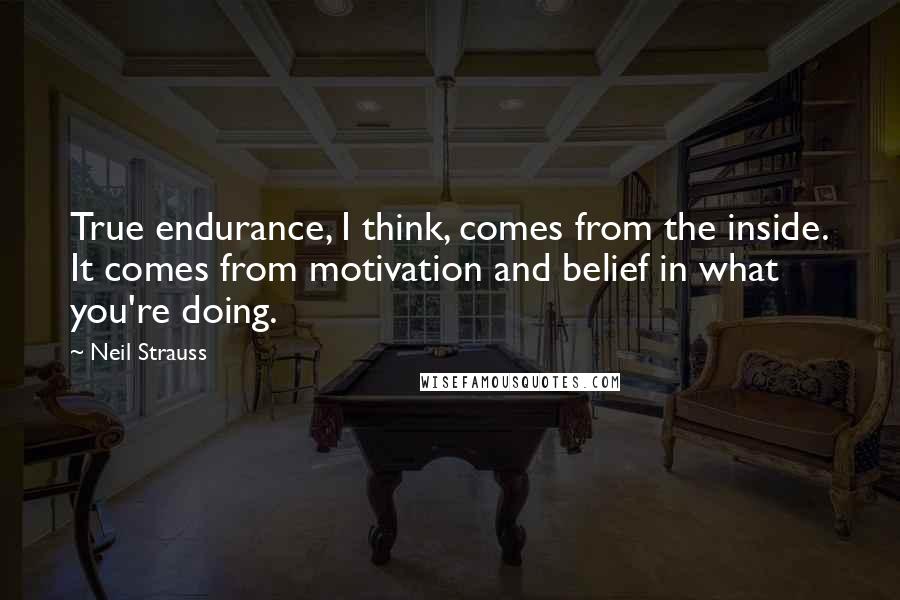 Neil Strauss Quotes: True endurance, I think, comes from the inside. It comes from motivation and belief in what you're doing.