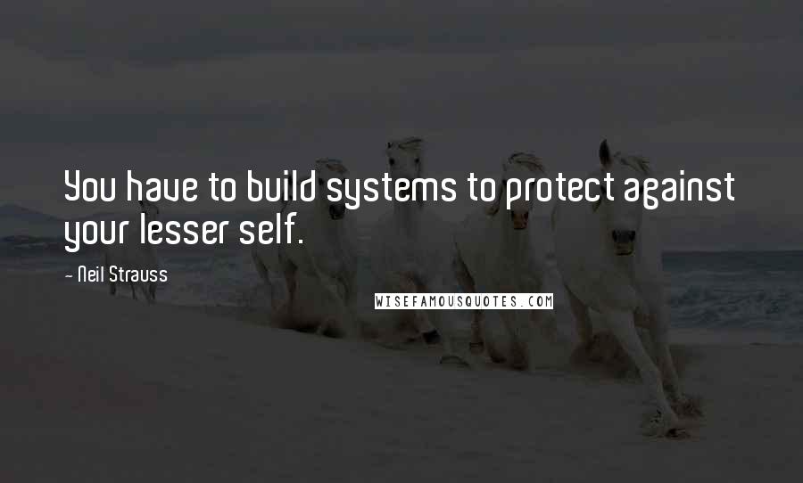 Neil Strauss Quotes: You have to build systems to protect against your lesser self.