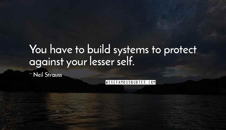 Neil Strauss Quotes: You have to build systems to protect against your lesser self.