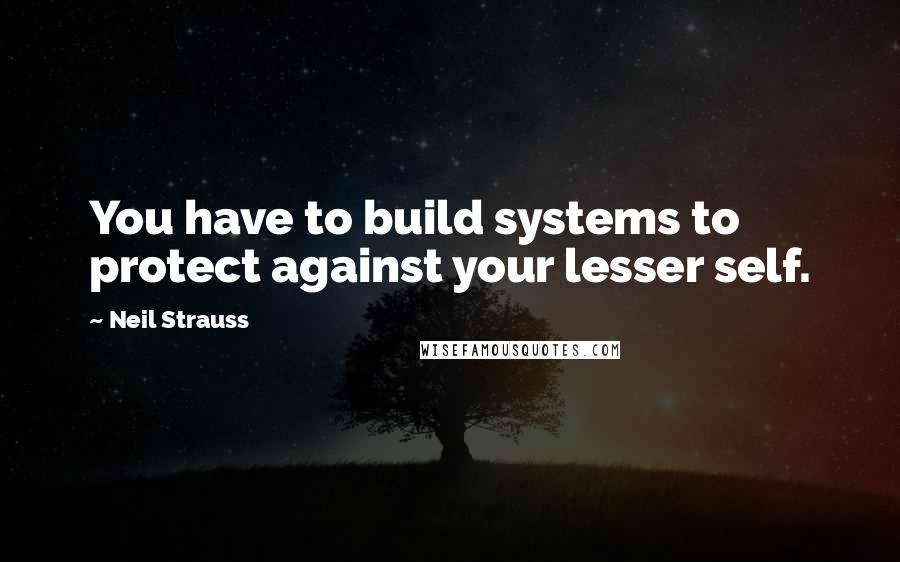 Neil Strauss Quotes: You have to build systems to protect against your lesser self.