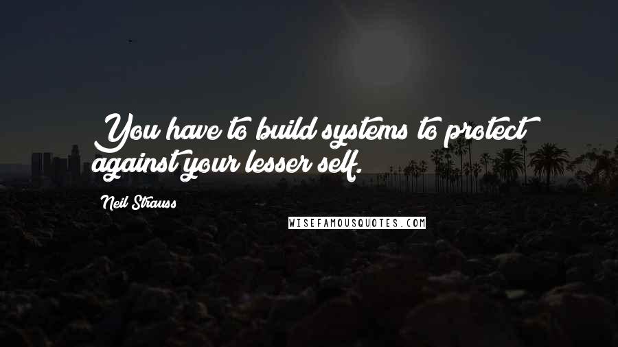 Neil Strauss Quotes: You have to build systems to protect against your lesser self.