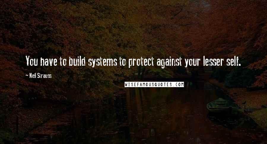 Neil Strauss Quotes: You have to build systems to protect against your lesser self.