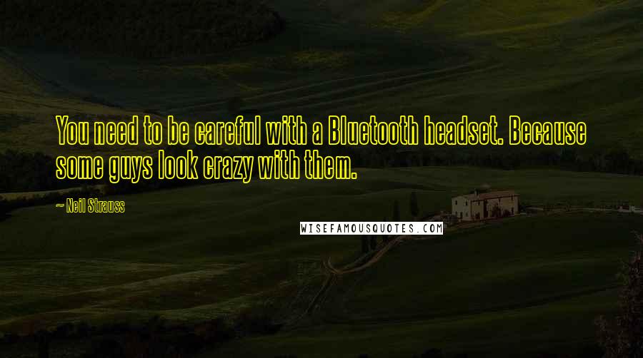 Neil Strauss Quotes: You need to be careful with a Bluetooth headset. Because some guys look crazy with them.