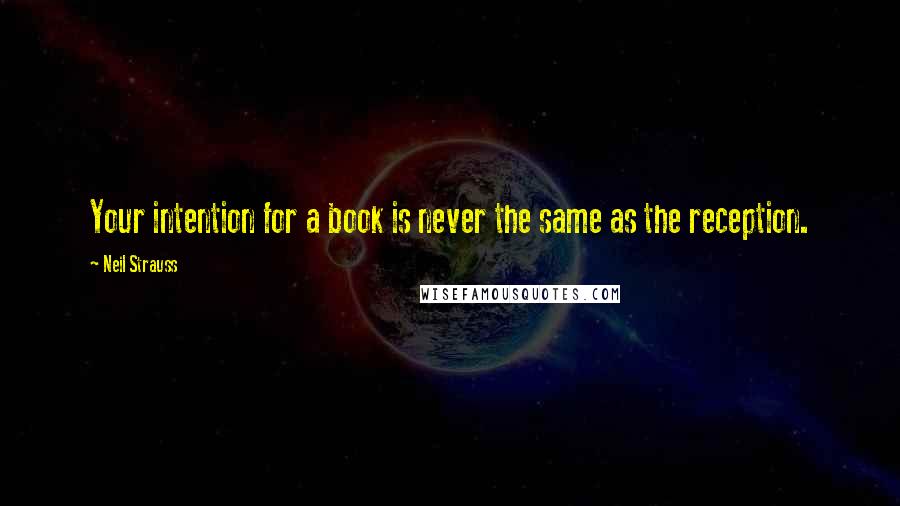 Neil Strauss Quotes: Your intention for a book is never the same as the reception.