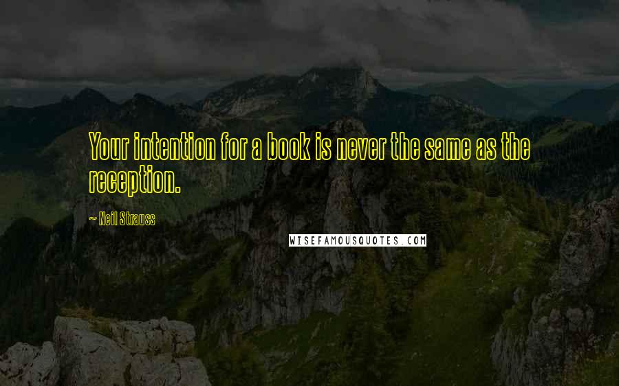 Neil Strauss Quotes: Your intention for a book is never the same as the reception.