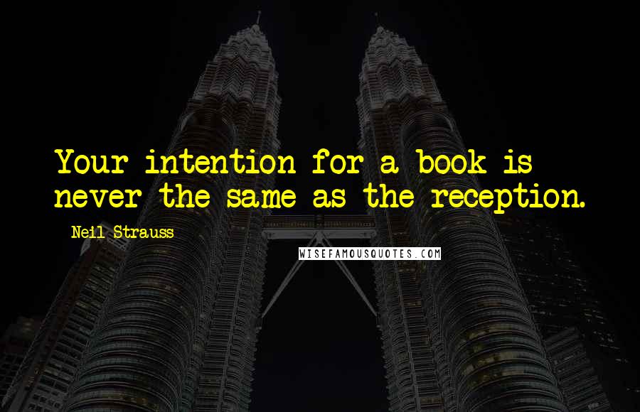 Neil Strauss Quotes: Your intention for a book is never the same as the reception.