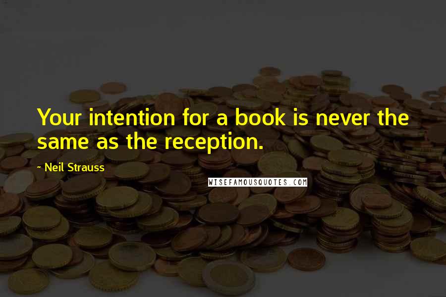 Neil Strauss Quotes: Your intention for a book is never the same as the reception.
