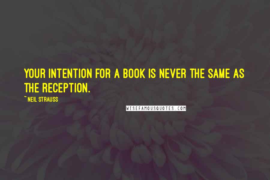 Neil Strauss Quotes: Your intention for a book is never the same as the reception.
