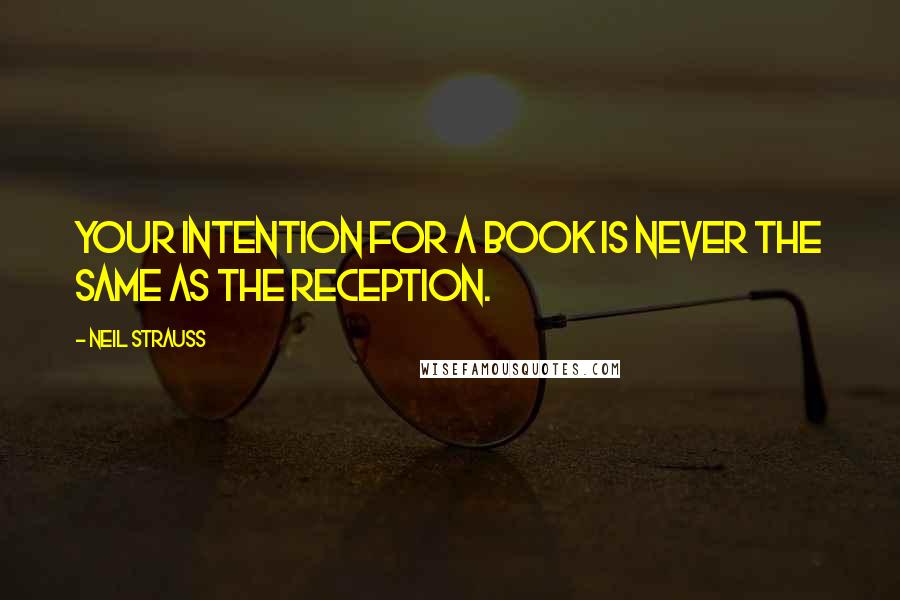 Neil Strauss Quotes: Your intention for a book is never the same as the reception.