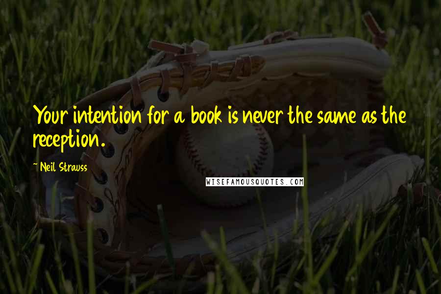 Neil Strauss Quotes: Your intention for a book is never the same as the reception.