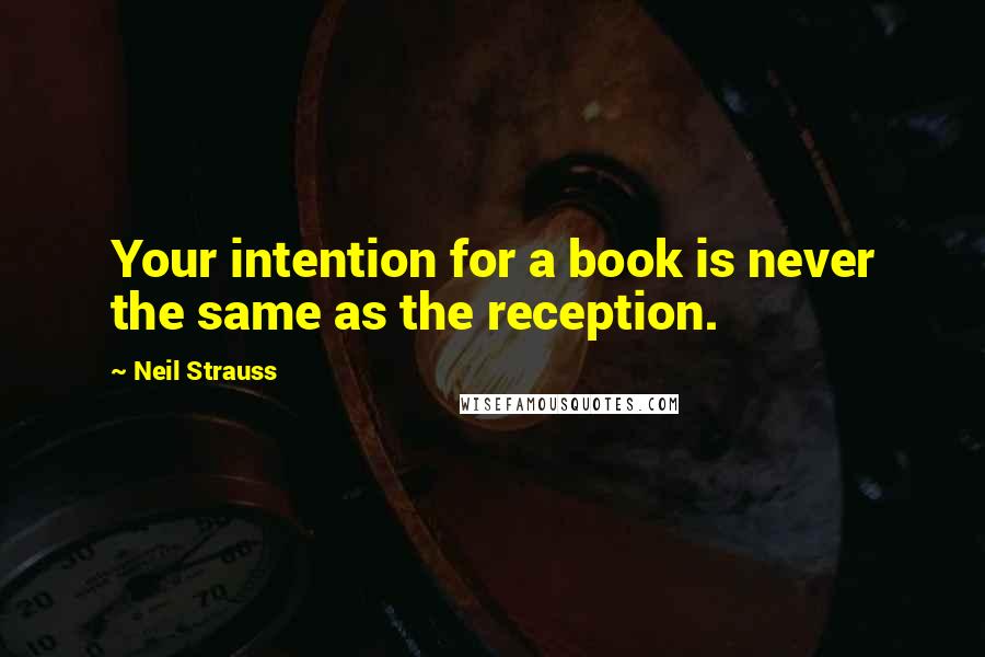 Neil Strauss Quotes: Your intention for a book is never the same as the reception.