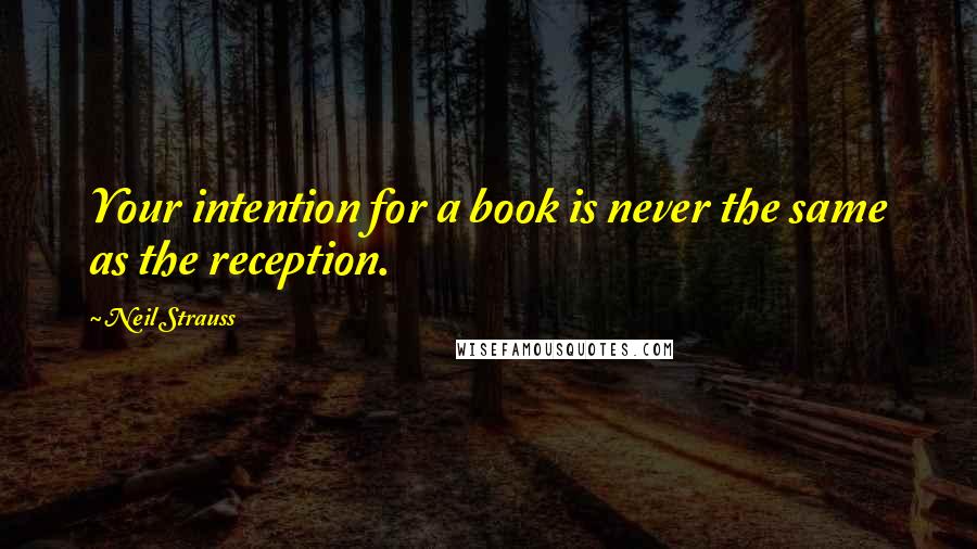 Neil Strauss Quotes: Your intention for a book is never the same as the reception.