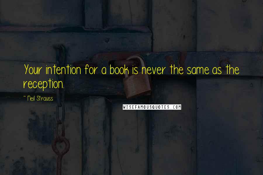 Neil Strauss Quotes: Your intention for a book is never the same as the reception.