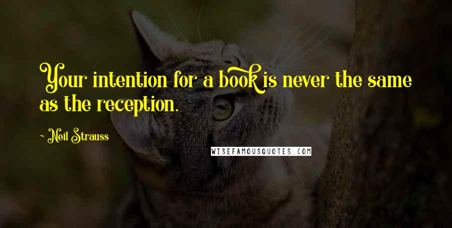 Neil Strauss Quotes: Your intention for a book is never the same as the reception.
