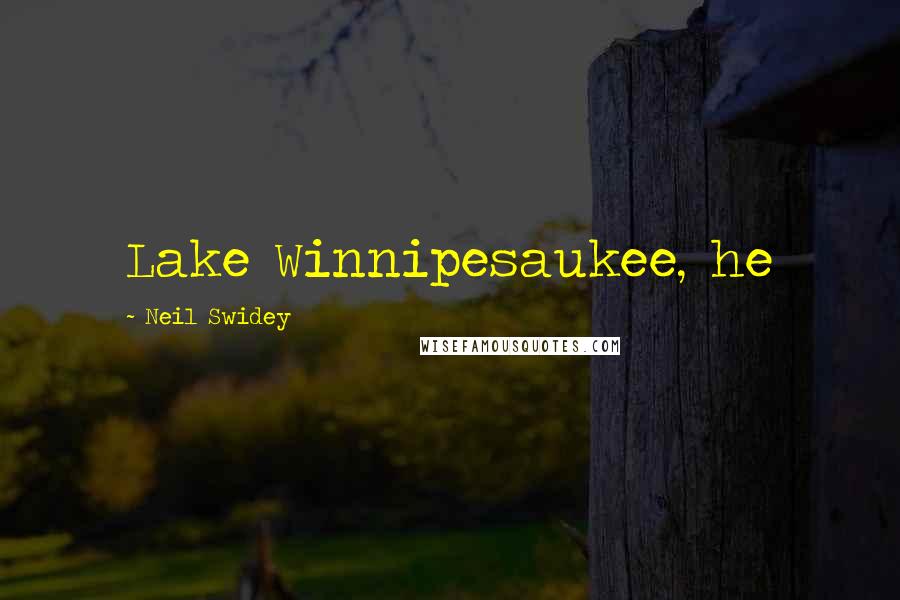 Neil Swidey Quotes: Lake Winnipesaukee, he