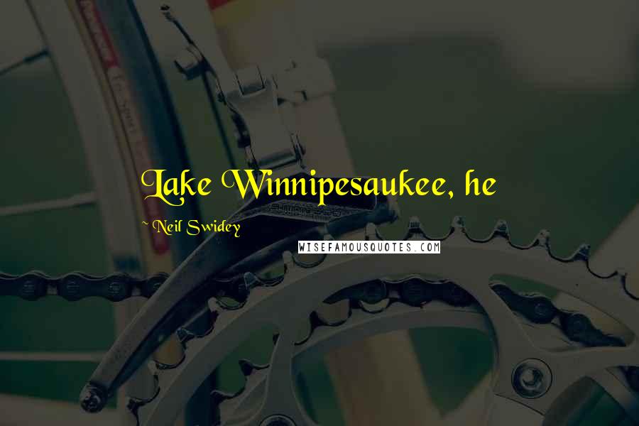 Neil Swidey Quotes: Lake Winnipesaukee, he