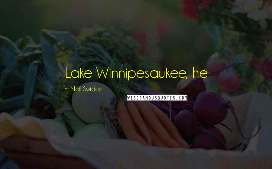 Neil Swidey Quotes: Lake Winnipesaukee, he