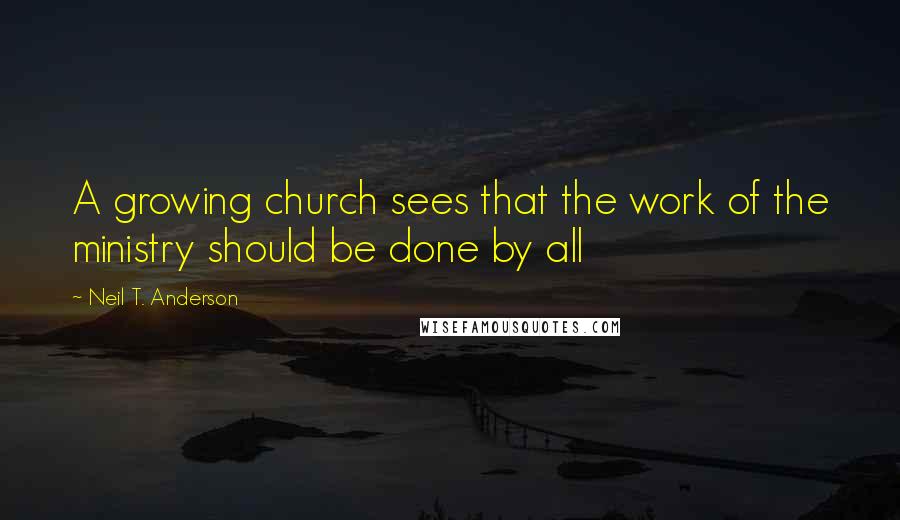 Neil T. Anderson Quotes: A growing church sees that the work of the ministry should be done by all